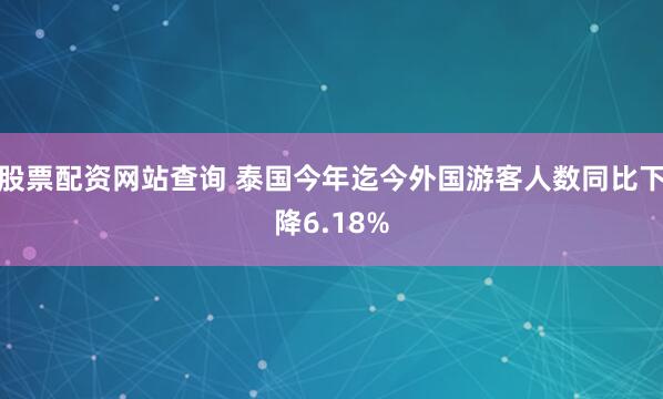 股票配资网站查询 泰国今年迄今外国游客人数同比下降6.18%
