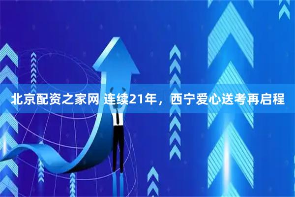 北京配资之家网 连续21年，西宁爱心送考再启程