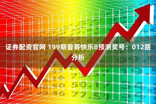 证券配资官网 199期曾哥快乐8预测奖号：012路分析