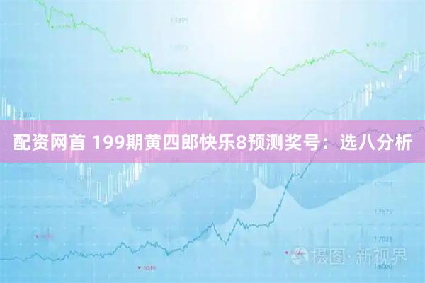 配资网首 199期黄四郎快乐8预测奖号：选八分析